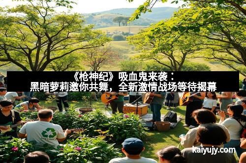 《枪神纪》吸血鬼来袭：黑暗萝莉邀你共舞，全新激情战场等待揭幕