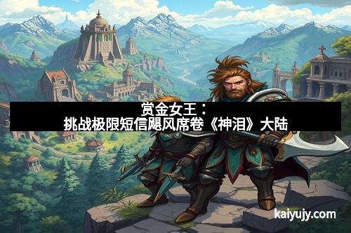 赏金女王：挑战极限短信飓风席卷《神泪》大陆